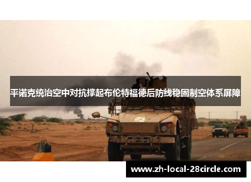 平诺克统治空中对抗撑起布伦特福德后防线稳固制空体系屏障 平诺克统治空中对抗撑起布伦特福德后防线稳固制空体系屏障