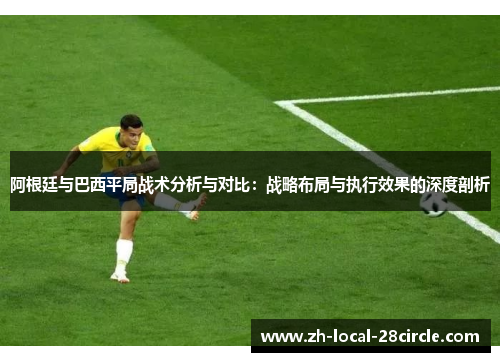 阿根廷与巴西平局战术分析与对比:战略布局与执行效果的深度剖析 阿根廷与巴西平局战术分析与对比:战略布局与执行效果的深度剖析