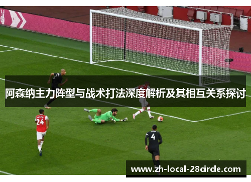 阿森纳主力阵型与战术打法深度解析及其相互关系探讨