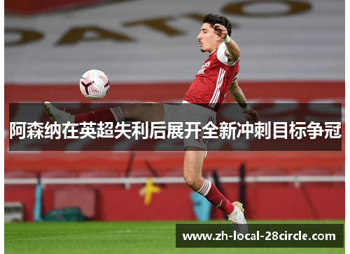 阿森纳在英超失利后展开全新冲刺目标争冠