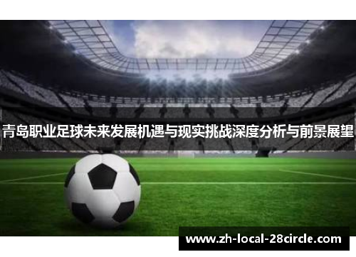 青岛职业足球未来发展机遇与现实挑战深度分析与前景展望 青岛职业足球未来发展机遇与现实挑战深度分析与前景展望