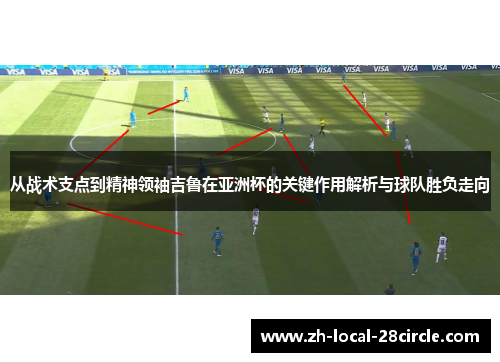 从战术支点到精神领袖吉鲁在亚洲杯的关键作用解析与球队胜负走向
