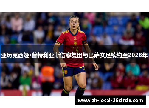 亚历克西娅·普特利亚斯伤愈复出与巴萨女足续约至2026年 亚历克西娅·普特利亚斯伤愈复出与巴萨女足续约至2026年