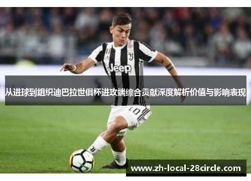 从进球到组织迪巴拉世俱杯进攻端综合贡献深度解析价值与影响表现 从进球到组织迪巴拉世俱杯进攻端综合贡献深度解析价值与影响表现