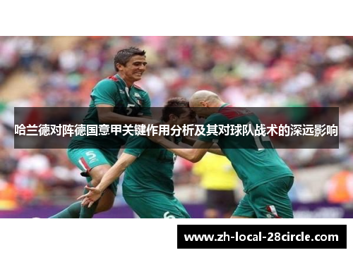 哈兰德对阵德国意甲关键作用分析及其对球队战术的深远影响 哈兰德对阵德国意甲关键作用分析及其对球队战术的深远影响