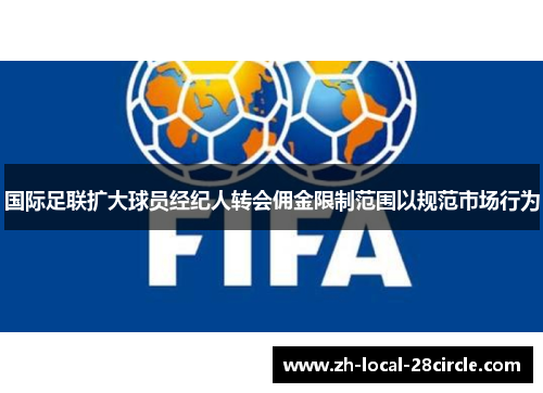 国际足联扩大球员经纪人转会佣金限制范围以规范市场行为 国际足联扩大球员经纪人转会佣金限制范围以规范市场行为