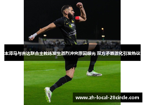本泽马与吉达联合主教练发生激烈冲突原因曝光 双方矛盾激化引发热议 本泽马与吉达联合主教练发生激烈冲突原因曝光 双方矛盾激化引发热议